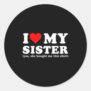 I Love My Sister Yes She Bought Me This Classic Round Sticker