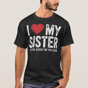 I Love My Sister Yes She Bought Me This Funny  T-Shirt