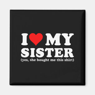 I Love My Sister Yes She Bought Me This Magnet