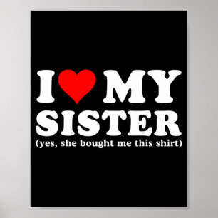 I Love My Sister Yes She Bought Me This Poster