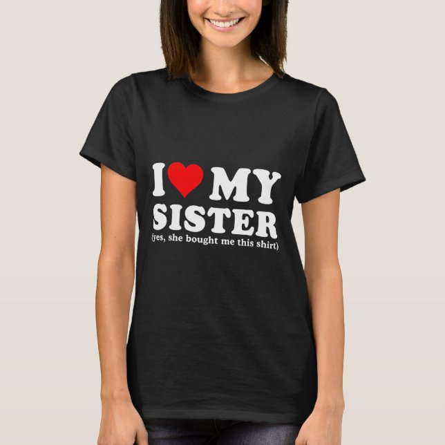 I Love My Sister Yes She Bought Me This  T-Shirt (Front)