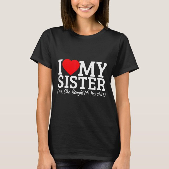 I Love My Sister Yes She Bought Me This  T-Shirt (Front)