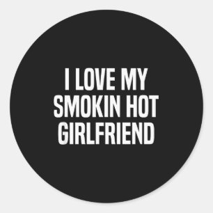 I Love My Smokin Hot Girlfriend Gift Valentines Da Classic Round Sticker