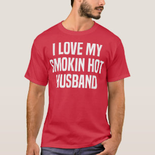 I Love My Smokin Hot Husband Funny Gift Wife Valen T-Shirt