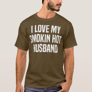 I Love My Smokin Hot Husband Funny Gift Wife Valen T-Shirt