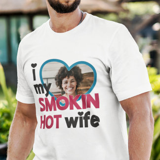I love my smokin hot wife custom photo T-Shirt