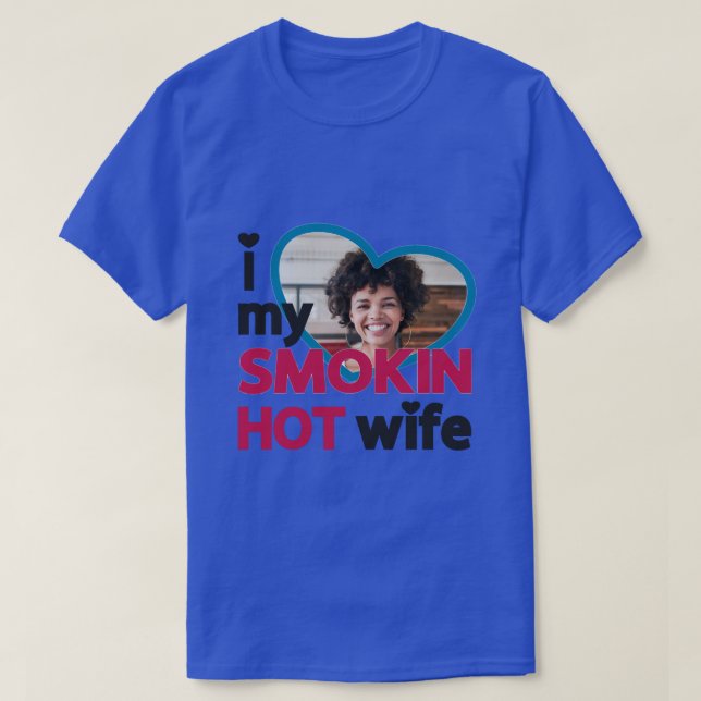 I love my smokin hot wife custom photo  T-Shirt (Design Front)