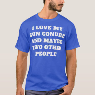 I love my sun conure and maybe two other people T-Shirt