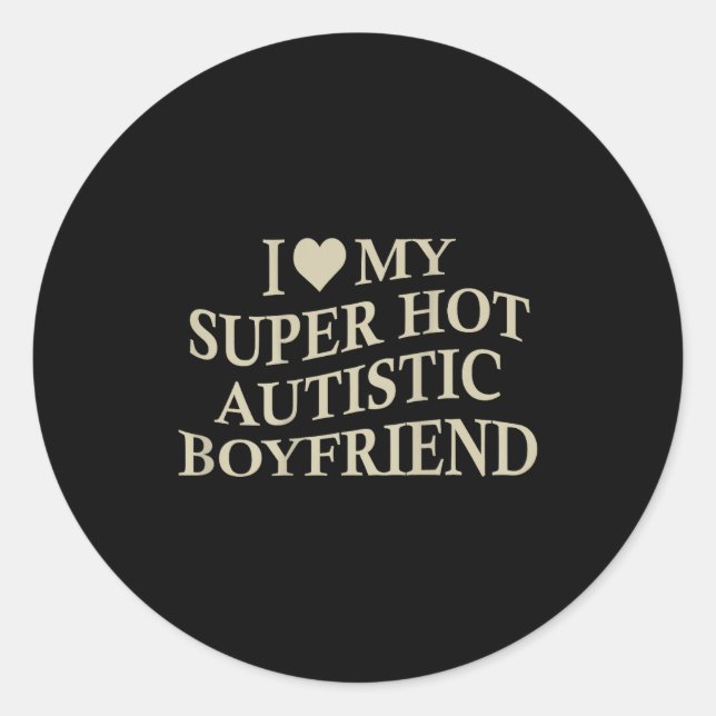 I Love My Super Hot Autistic Boyfriend Funny Tee O Classic Round Sticker (Front)