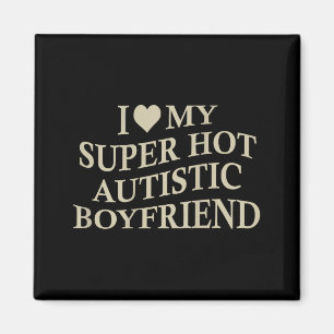 I Love My Super Hot Autistic Boyfriend Funny Tee O Magnet
