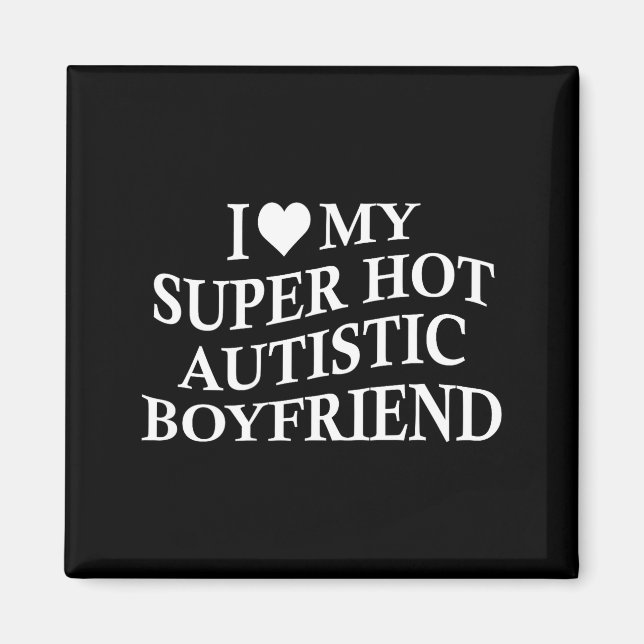 I Love My Super Hot Autistic Boyfriend Funny Tee O Magnet (Front)