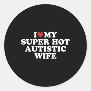 I Love My Super Hot Autistic Wife Awesome Hilariou Classic Round Sticker