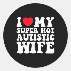 I Love My Super Hot Autistic Wife Awesome Sarcasti Classic Round Sticker