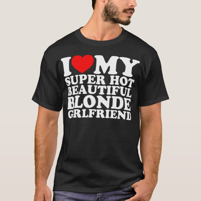 I Love My Super Hot Beautiful Blonde Girlfriend T-Shirt (Front)
