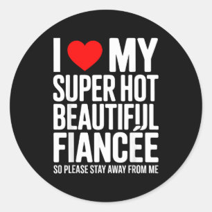 I love my super hot beautiful fiancee stay away classic round sticker
