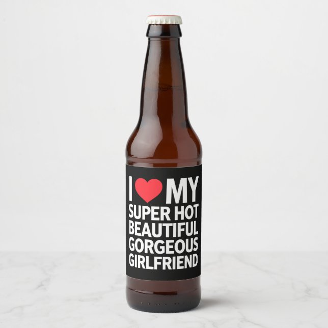 I Love My Super Hot Beautiful Gorgeous Girlfriend Beer Bottle Label (Front)