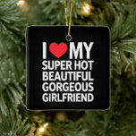 I Love My Super Hot Beautiful Gorgeous Girlfriend Ceramic Ornament<br><div class="desc">I Love My Super Hot Beautiful Gorgeous Girlfriend</div>