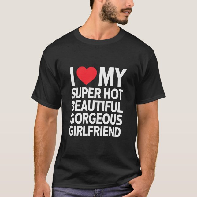 I Love My Super Hot Beautiful Gorgeous Girlfriend T-Shirt (Front)