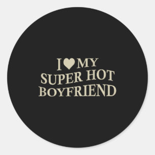 I Love My Super Hot Boyfriend Funny Girlfriend On  Classic Round Sticker