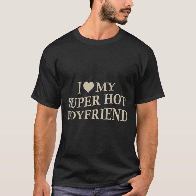 I Love My Super Hot Boyfriend Funny Girlfriend On  T-Shirt (Front)