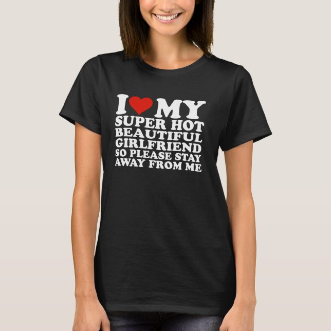 I Love My Super Hot Girlfriend So Please Stay Away T-Shirt (Front)
