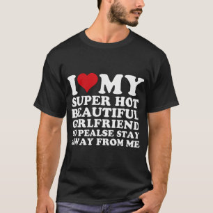 I Love My Super Hot Girlfriend So Please Stay T-Shirt