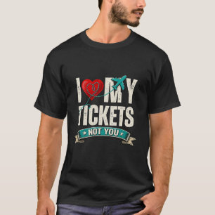 I Love My Tickets Not You Funny Travel & Vacatio T-Shirt