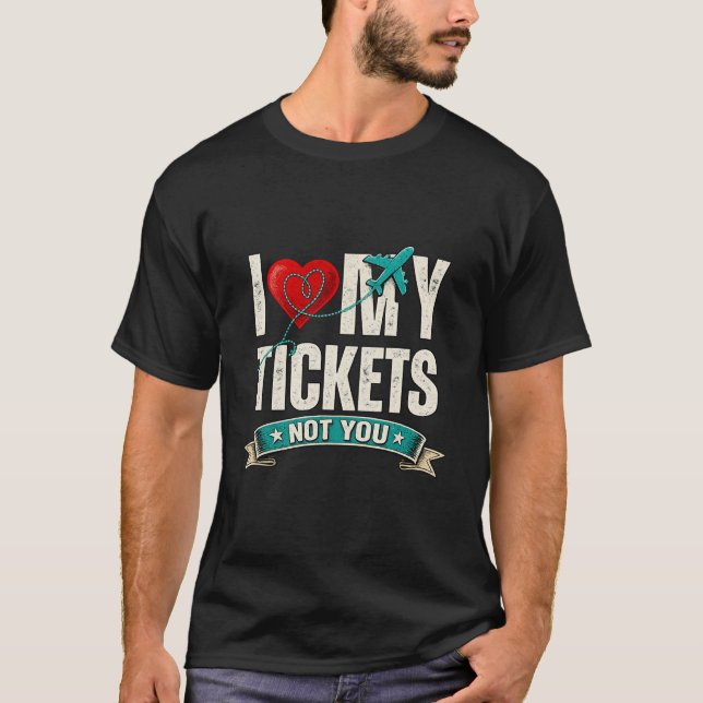 I Love My Tickets Not You | Funny Travel & Vacatio T-Shirt (Front)