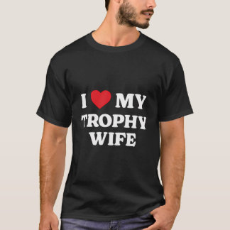 I Love My Trophy Wife Funny Appreciation Heart T-Shirt