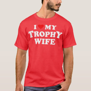 I Love My Trophy WifeFunny Husband Dad Groom  T-Shirt