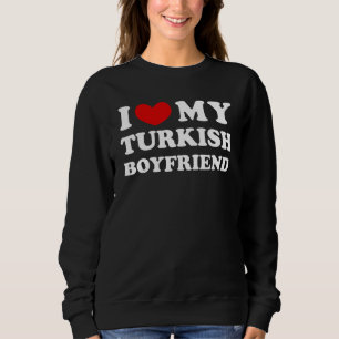 I Love My Turkish Boyfriend, I Heart My Turkish Bo Sweatshirt