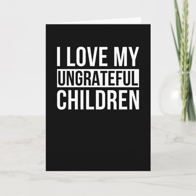 I Love My Ungrateful Children Card (Front)