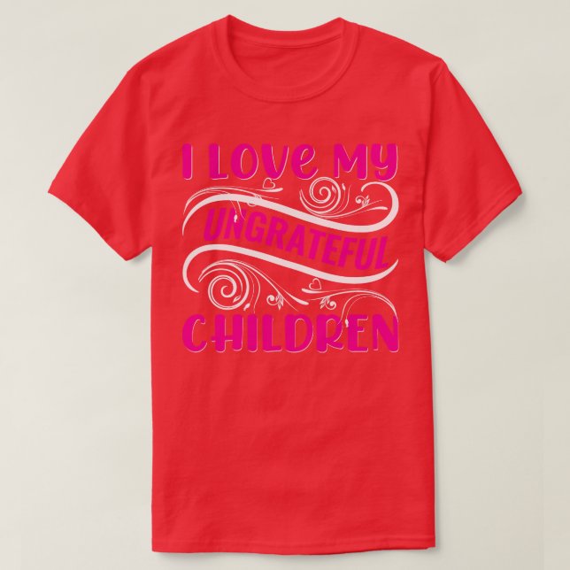 I Love My Ungrateful Children  T-Shirt (Design Front)