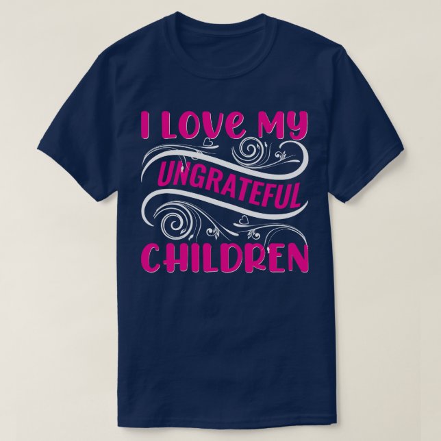I Love My Ungrateful Children  T-Shirt (Design Front)