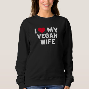 I Love My Vegan Wife For Her Plant Based Spouse He Sweatshirt