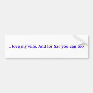 I love my wife. And for $25 you can too Bumper Sticker