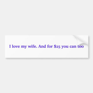I love my wife. And for $25 you can too Bumper Sticker