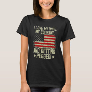 I Love My Wife My Country And Getting Pegged 1 T-Shirt