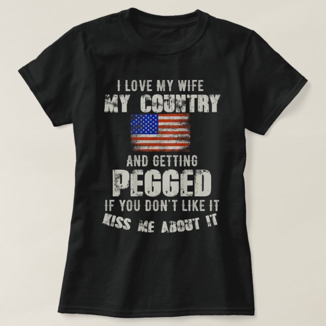 I love my wife my country and getting pegged if yo T-Shirt (Design Front)
