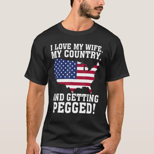 I LOVE MY WIFE, MY COUNTRY, AND GETTING PEGGED! T-Shirt (Front)