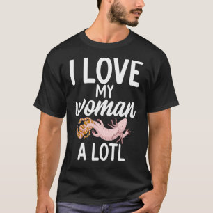 I love my woman a lotl  Axolotl T-Shirt
