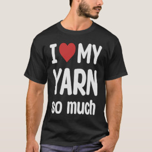 I Love My Yarn So Much I Heart My Yarn T-Shirt