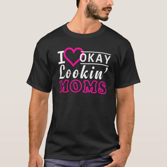 I Love Okay Lookin' Moms Funny Hot Moms T-Shirt (Front)