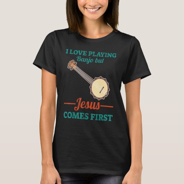 I Love Playing Banjo But Jesus Comes First T-Shirt (Front)