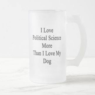I Love Political Science More Than I Love My Dog Frosted Glass Beer Mug