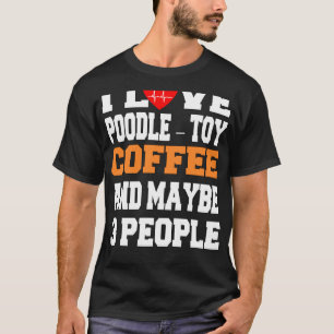 I Love Poodle – Toy Coffee And Maybe 3 People     T-Shirt