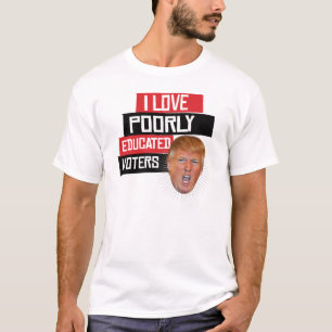I Love Poorly Educated Voters - Says Donald Trump T-Shirt