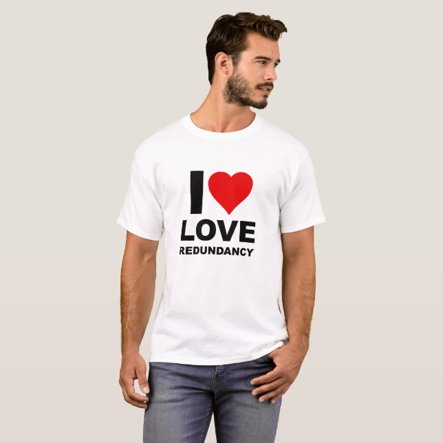 I Love Redundancy Funny Tshirt (Front Full)