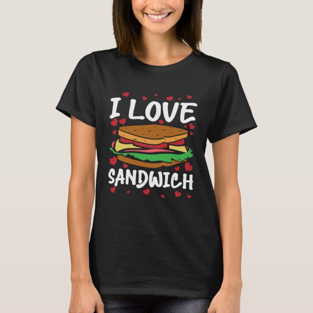 I Love Sandwich  for Foodies Sandwich  Men Women T-Shirt (Front)