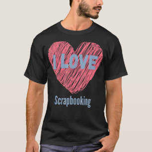 I Love Scrapbooking Heart Image Hobby Or Hobbyist T-Shirt